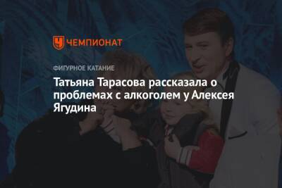 Татьяна Тарасова - Алексей Ягудин - Татьяна Тарасова рассказала о проблемах с алкоголем у Алексея Ягудина - championat.com