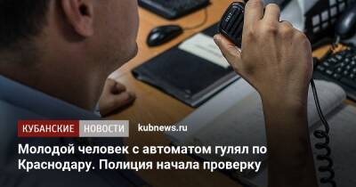 Молодой человек с автоматом гулял по Краснодару. Полиция начала проверку - kubnews.ru - Краснодарский край - Краснодар