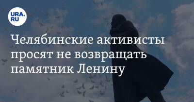 Челябинские активисты просят не возвращать памятник Ленину - ura.news - Челябинская обл.