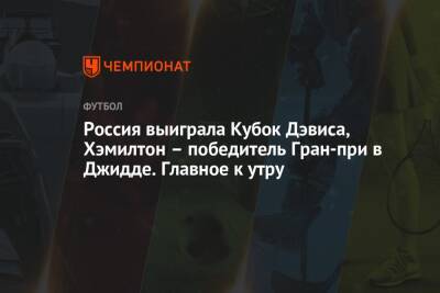 Даниил Медведев - Марин Чилич - Михаил Шашилов - Россия выиграла Кубок Дэвиса, Хэмилтон – победитель Гран-при в Джидде. Главное к утру - championat.com - Россия - Сочи - Краснодар - Польша - Саудовская Аравия - Джидда