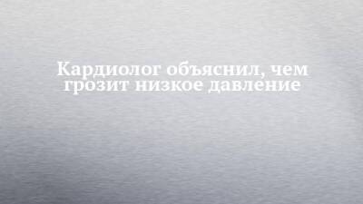 Кардиолог объяснил, чем грозит низкое давление - chelny-izvest.ru - Германия