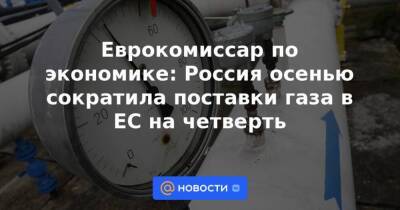 Еврокомиссар по экономике: Россия осенью сократила поставки газа в ЕС на четверть - smartmoney.one - Россия - Германия - Рим