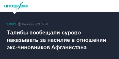 Талибы пообещали сурово наказывать за насилие в отношении экс-чиновников Афганистана - interfax.ru - Москва - Россия - Афганистан - Талибан