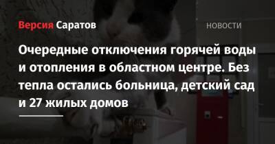 Очередные отключения горячей воды и отопления в областном центре. Без тепла остались больница, детский сад и 27 жилых домов - nversia.ru - Саратов