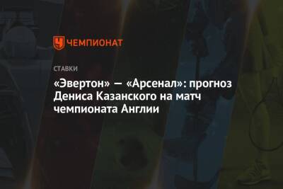 Денис Казанский - «Эвертон» — «Арсенал»: прогноз Дениса Казанского на матч чемпионата Англии - championat.com - Англия