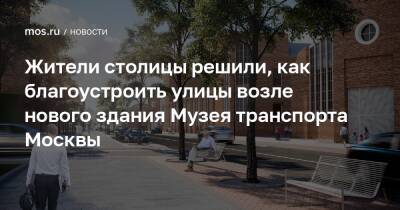 Жители столицы решили, как благоустроить улицы возле нового здания Музея транспорта Москвы - mos.ru - Москва - Благоустройство