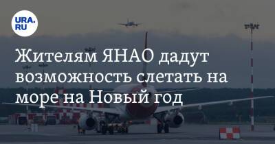 Жителям ЯНАО дадут возможность слетать на море на Новый год - ura.news - Сочи - Салехард - окр. Янао