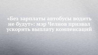 «Без зарплаты автобусы водить не будут»: мэр Челнов призвал ускорить выплату компенсаций - chelny-izvest.ru - респ. Татарстан - Набережные Челны