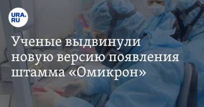Ученые выдвинули новую версию появления штамма «Омикрон» - ura.news