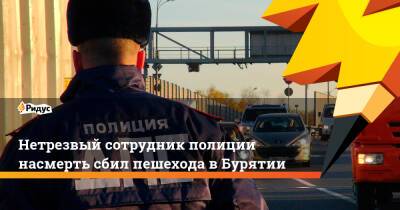 Нетрезвый сотрудник полиции насмерть сбил пешехода в Бурятии - ridus.ru - респ.Бурятия