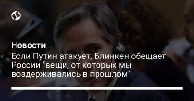 Сергей Лавров - Энтони Блинкен - Новости | Если Путин атакует, Блинкен обещает России "вещи, от которых мы воздерживались в прошлом" - liga.net - Россия - США - Украина - Швеция