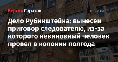 Дело Рубинштейна: вынесен приговор следователю, из-за которого невиновный человек провел в колонии полгода - nversia.ru - Россия - Саратов