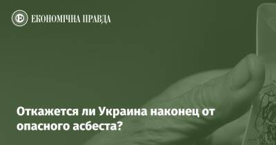 Откажется ли Украина наконец от опасного асбеста? - epravda.com.ua - Украина - Экология