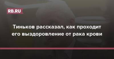 Олег Тиньков - Тинькофф Банк - Тиньков рассказал, как проходит его выздоровление от рака крови - rb.ru - Россия