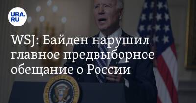 Джо Байден - WSJ: Байден нарушил главное предвыборное обещание о России - ura.news - Москва - Россия - США