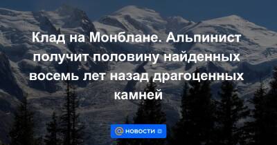 Клад на Монблане. Альпинист получит половину найденных восемь лет назад драгоценных камней - news.mail.ru - Индия