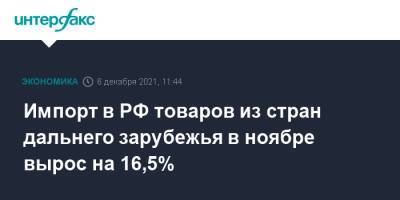 Импорт в РФ товаров из стран дальнего зарубежья в ноябре вырос на 16,5% - interfax.ru - Москва - Россия