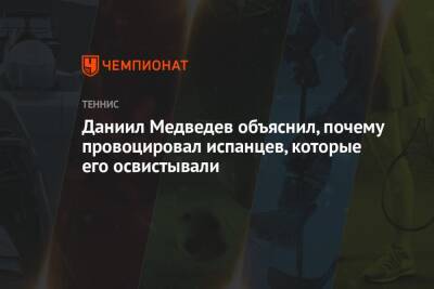 Даниил Медведев - Даниил Медведев объяснил, почему провоцировал испанцев, которые его освистывали - championat.com - Россия - Испания - Мадрид