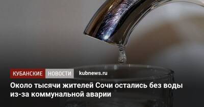 Около тысячи жителей Сочи остались без воды из-за коммунальной аварии - kubnews.ru - Сочи - Краснодарский край