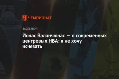 Йонас Валанчюнас - Йонас Валанчюнас — о современных центровых НБА: я не хочу исчезать - championat.com