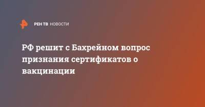 Валентина Матвиенко - РФ решит с Бахрейном вопрос признания сертификатов о вакцинации - ren.tv - Россия - Казахстан - Бахрейн