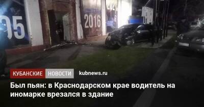 Был пьян: в Краснодарском крае водитель на иномарке врезался в здание - kubnews.ru - Краснодарский край