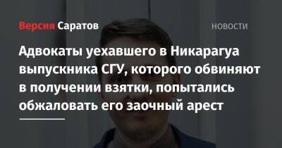 Михаил Горбачев - Адвокаты уехавшего в Никарагуа выпускника СГУ, которого обвиняют в получении взятки, попытались обжаловать его заочный арест - nversia.ru - Россия - Саратов - Никарагуа