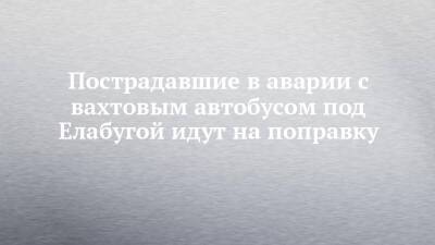 Пострадавшие в аварии с вахтовым автобусом под Елабугой идут на поправку - chelny-izvest.ru - Набережные Челны