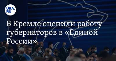 Дмитрий Песков - В Кремле оценили работу губернаторов в «Единой России» - ura.news - Россия