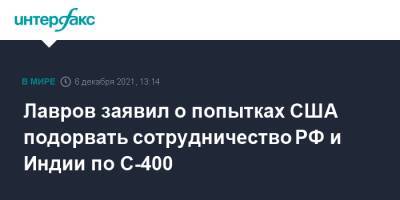 Сергей Лавров - Лавров заявил о попытках США подорвать сотрудничество РФ и Индии по С-400 - interfax.ru - Москва - Россия - США - Индия - Нью-Дели