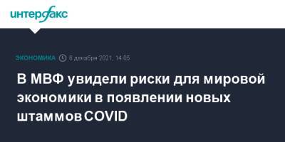 Гита Гопинат - В МВФ увидели риски для мировой экономики в появлении новых штаммов COVID - interfax.ru - Москва