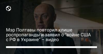 Мэр Полтавы повторил клише роспропаганды и заявил о "войне США с РФ в Украине" – видео - liga.net - Россия - США - Украина - Крым - Полтава