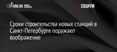 Владимир Путин - Александр Беглов - Сроки строительства новых станций в Санкт-Петербурге поражают воображение - ivbg.ru - Россия - Украина - Санкт-Петербург