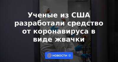 Ученые из США разработали средство от коронавируса в виде жвачки - news.mail.ru - США