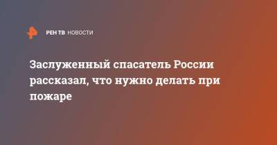 Заслуженный спасатель России рассказал, что нужно делать при пожаре - ren.tv - Россия - Московская обл.