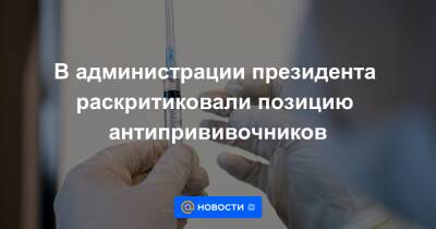 В администрации президента раскритиковали позицию антипрививочников - news.mail.ru - Россия