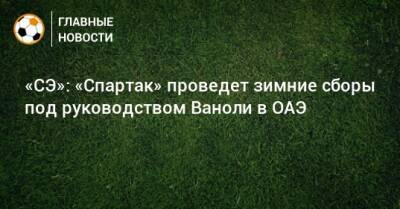 Паоло Ваноль - «СЭ»: «Спартак» проведет зимние сборы под руководством Ваноли в ОАЭ - bombardir.ru - Москва - Сочи - Эмираты