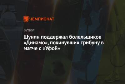 Антон Шунин - Шунин поддержал болельщиков «Динамо», покинувших трибуну в матче с «Уфой» - championat.com - Москва - Уфа