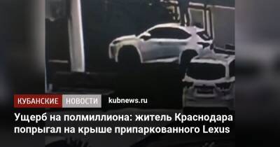 Ущерб на полмиллиона: житель Краснодара попрыгал на крыше припаркованного Lexus - kubnews.ru - Россия - Анапа - Краснодарский край - Краснодар