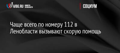 Чаще всего по номеру 112 в Ленобласти вызывают скорую помощь - ivbg.ru - Украина - Ленинградская обл.