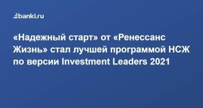 ​«Надежный старт» от «Ренессанс Жизнь» стал лучшей программой НСЖ по версии Investment Leaders 2021 - smartmoney.one