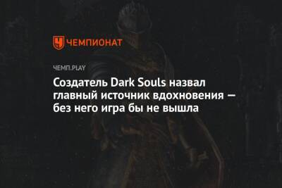 Создатель Dark Souls назвал главный источник вдохновения — без него игра бы не вышла - championat.com