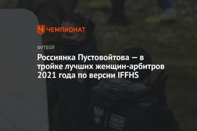 Анастасия Пустовойтова - Россиянка Пустовойтова — в тройке лучших женщин-арбитров 2021 года по версии IFFHS - championat.com - Хабаровск