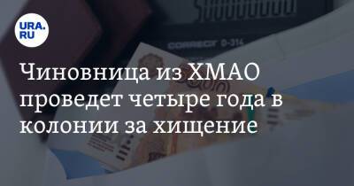 Чиновница из ХМАО проведет четыре года в колонии за хищение - ura.news - Ханты-Мансийск - Югра