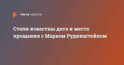Марк Рудинштейн - Стали известны дата и место прощания с Марком Рудинштейном - ren.tv - Москва