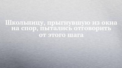 Школьницу, прыгнувшую из окна на спор, пытались отговорить от этого шага - chelny-izvest.ru - Набережные Челны