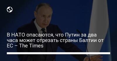 В НАТО опасаются, что Путин за два часа может отрезать страны Балтии от ЕС – The Times - liga.net - Россия - Украина - Белоруссия - Польша - Калининград