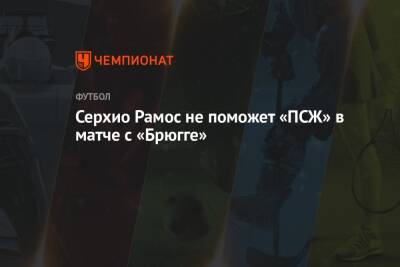 Серхио Рамос - Серхио Рамос не поможет «ПСЖ» в матче с «Брюгге» - championat.com - Франция - Париж