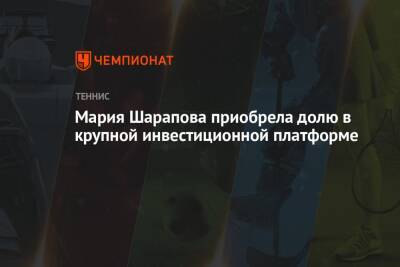 Мария Шарапова - Мария Шарапова приобрела долю в крупной инвестиционной платформе - championat.com - Россия