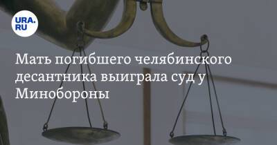 Мать погибшего челябинского десантника выиграла суд у Минобороны - ura.news - Россия - Челябинская обл. - Омск - Озерск